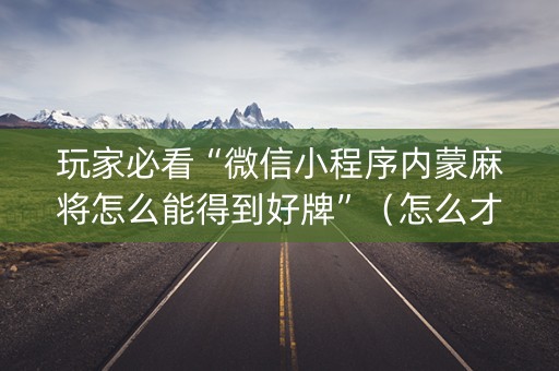 玩家必看“微信小程序内蒙麻将怎么能得到好牌”（怎么才会赢)