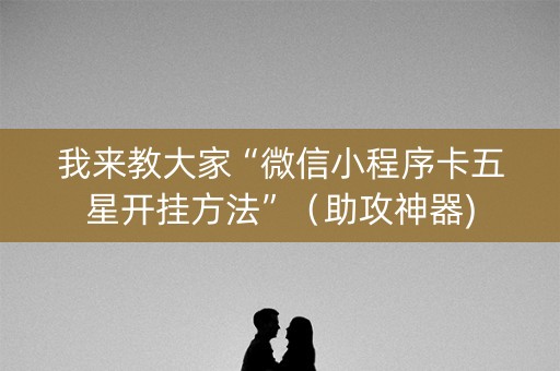 我来教大家“微信小程序卡五星开挂方法”（助攻神器)