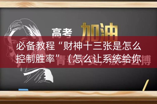 必备教程“财神十三张是怎么控制胜率”（怎么让系统给你发好牌)