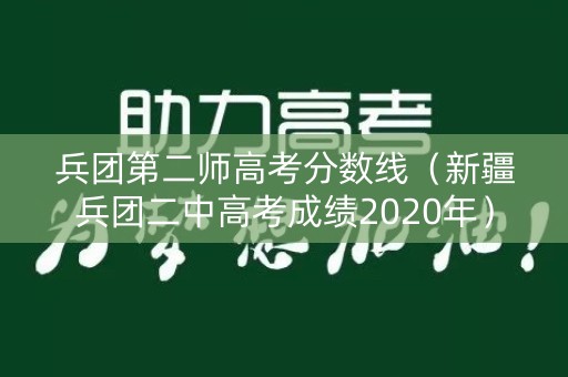 兵团第二师高考分数线（新疆兵团二中高考成绩2020年）