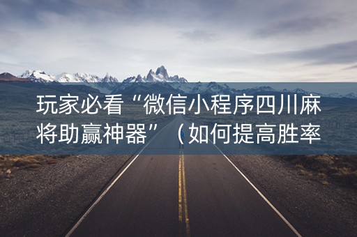 玩家必看“微信小程序四川麻将助赢神器”（如何提高胜率)