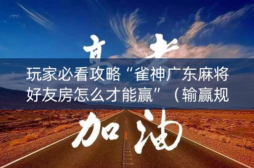 玩家必看攻略“雀神广东麻将好友房怎么才能赢”（输赢规律)