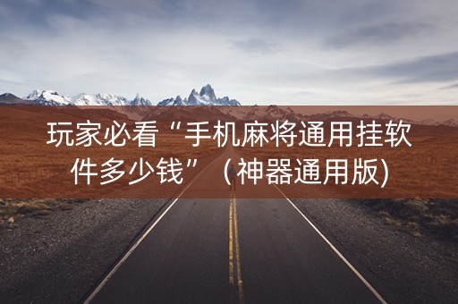 玩家必看“手机麻将通用挂软件多少钱”（神器通用版)