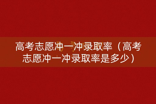 高考志愿冲一冲录取率（高考志愿冲一冲录取率是多少）