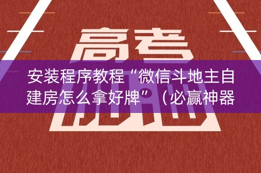 安装程序教程“微信斗地主自建房怎么拿好牌”（必赢神器)