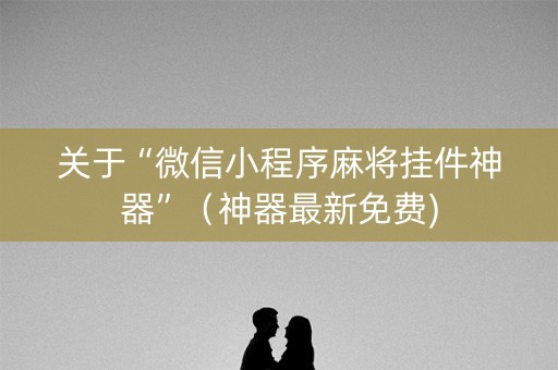 关于“微信小程序麻将挂件神器”（神器最新免费)