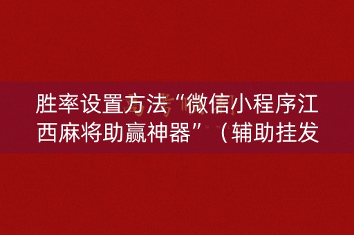 胜率设置方法“微信小程序江西麻将助赢神器”（辅助挂发牌规律)