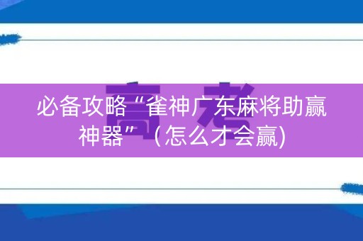 必备攻略“雀神广东麻将助赢神器”（怎么才会赢)