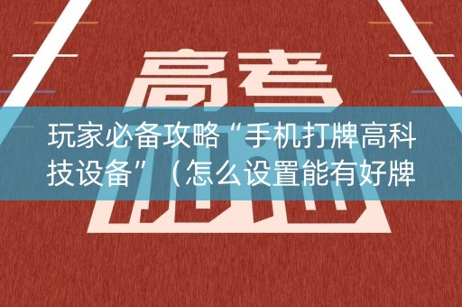 玩家必备攻略“手机打牌高科技设备”（怎么设置能有好牌)