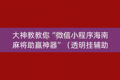 大神教教你“微信小程序海南麻将助赢神器”（透明挂辅助器)