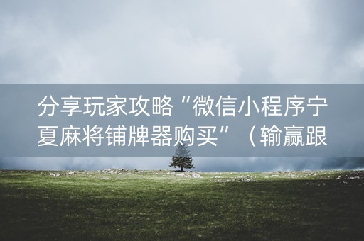 分享玩家攻略“微信小程序宁夏麻将铺牌器购买”（输赢跟id号有关系吗)