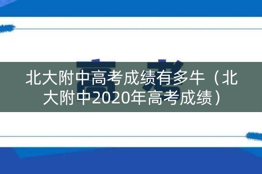 北大附中高考成绩有多牛（北大附中2020年高考成绩）