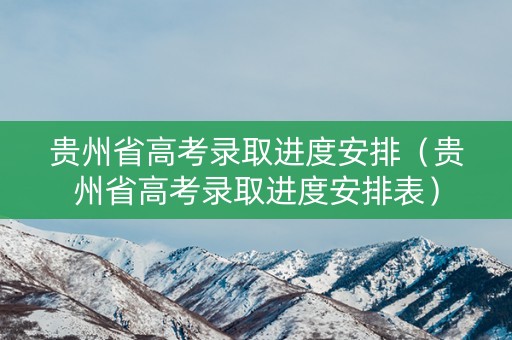 贵州省高考录取进度安排（贵州省高考录取进度安排表）