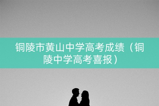 铜陵市黄山中学高考成绩（铜陵中学高考喜报）