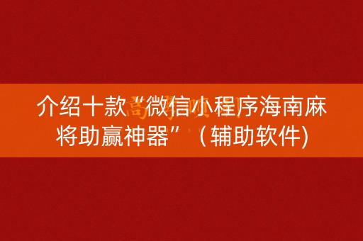 介绍十款“微信小程序海南麻将助赢神器”（辅助软件)