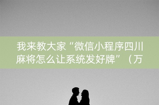 我来教大家“微信小程序四川麻将怎么让系统发好牌”（万能开挂神器)