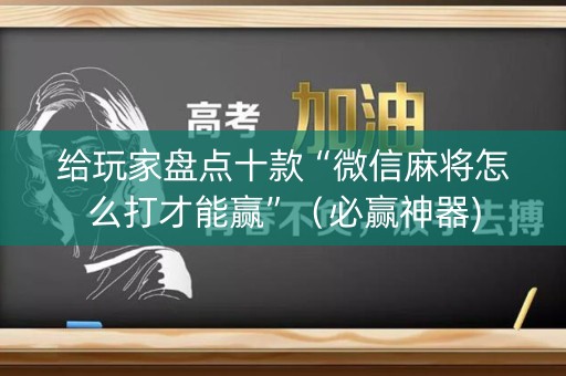 给玩家盘点十款“微信麻将怎么打才能赢”（必赢神器)