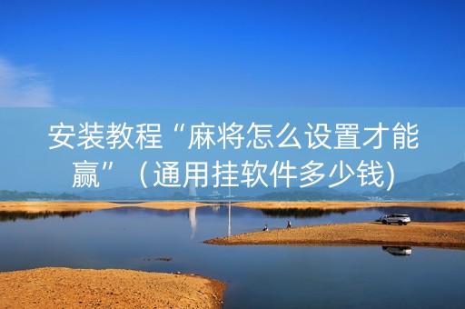 安装教程“麻将怎么设置才能赢”（通用挂软件多少钱)