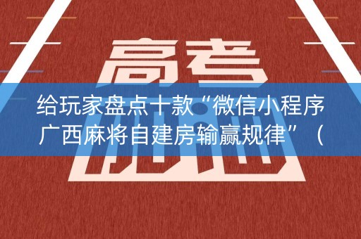 给玩家盘点十款“微信小程序广西麻将自建房输赢规律”（怎么能调好牌)