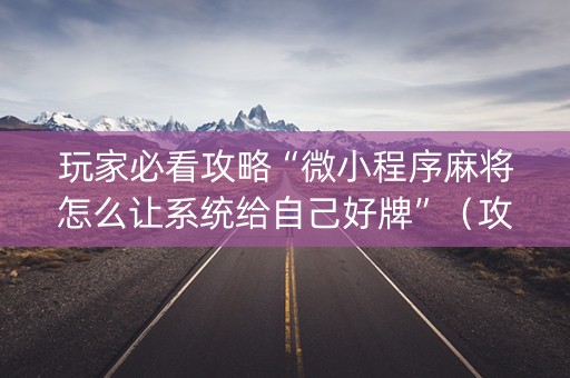 玩家必看攻略“微小程序麻将怎么让系统给自己好牌”（攻略插件)