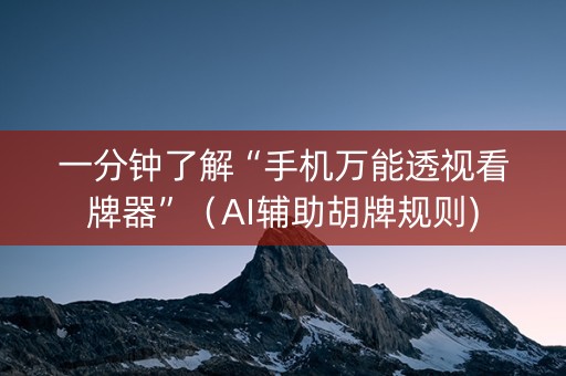 一分钟了解“手机万能透视看牌器”（AI辅助胡牌规则)