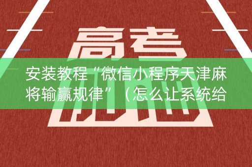 安装教程“微信小程序天津麻将输赢规律”（怎么让系统给你发好牌)