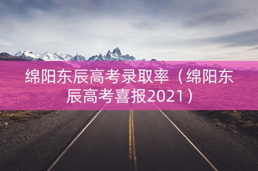 绵阳东辰高考录取率（绵阳东辰高考喜报2021）