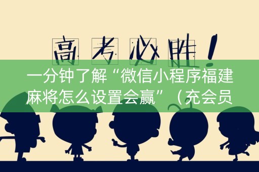 一分钟了解“微信小程序福建麻将怎么设置会赢”（充会员胜率高)