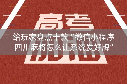 给玩家盘点十款“微信小程序四川麻将怎么让系统发好牌”（透明器教程)
