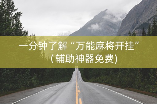 一分钟了解“万能麻将开挂”（辅助神器免费)