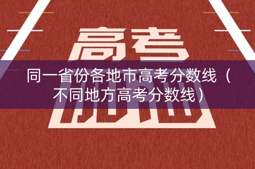 同一省份各地市高考分数线（不同地方高考分数线）