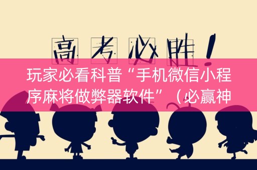 玩家必看科普“手机微信小程序麻将做弊器软件”（必赢神器免费安装)