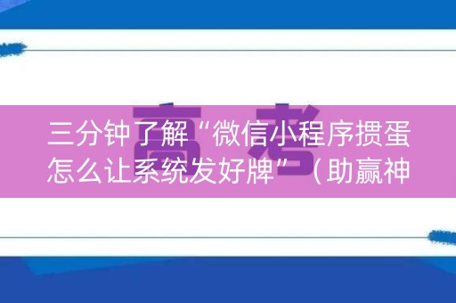 三分钟了解“微信小程序掼蛋怎么让系统发好牌”（助赢神器购买)