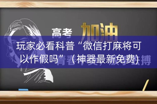 玩家必看科普“微信打麻将可以作假吗”（神器最新免费)
