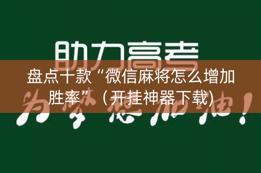 盘点十款“微信麻将怎么增加胜率”（开挂神器下载)