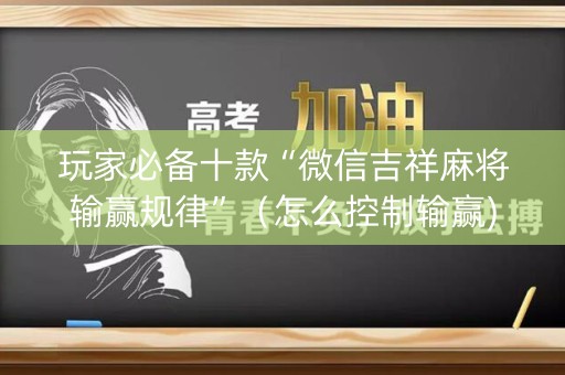 玩家必备十款“微信吉祥麻将输赢规律”（怎么控制输赢)