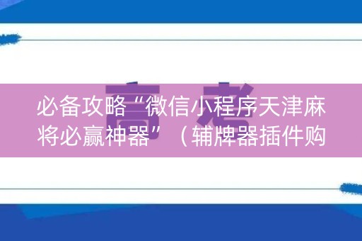 必备攻略“微信小程序天津麻将必赢神器”（辅牌器插件购买)