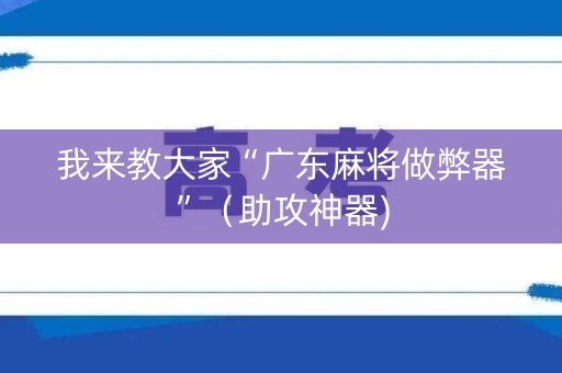 我来教大家“广东麻将做弊器”（助攻神器)