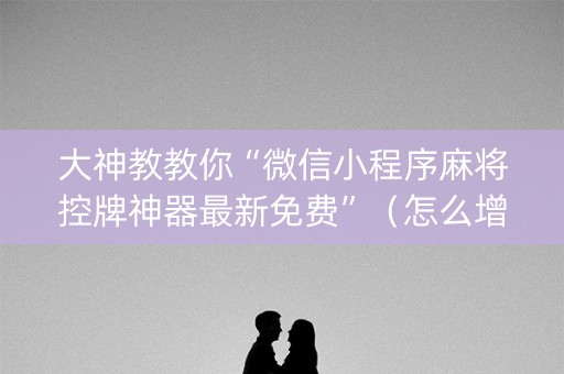 大神教教你“微信小程序麻将控牌神器最新免费”（怎么增加胜率)