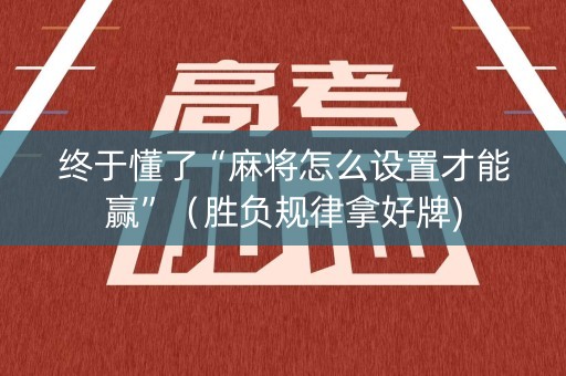终于懂了“麻将怎么设置才能赢”（胜负规律拿好牌)
