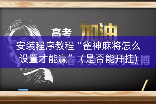 安装程序教程“雀神麻将怎么设置才能赢”（是否能开挂)