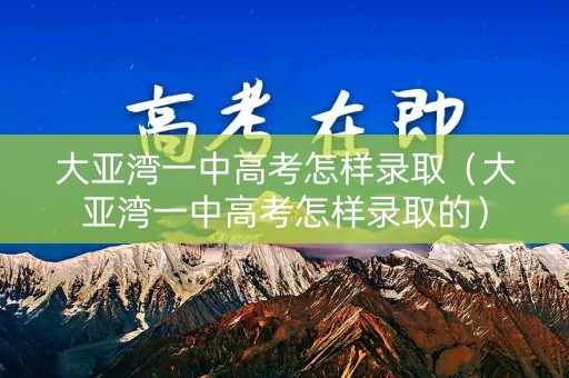 大亚湾一中高考怎样录取（大亚湾一中高考怎样录取的）