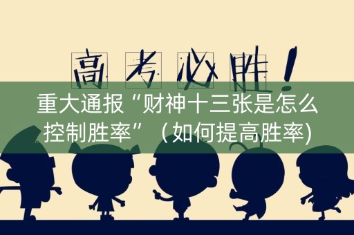 重大通报“财神十三张是怎么控制胜率”（如何提高胜率)