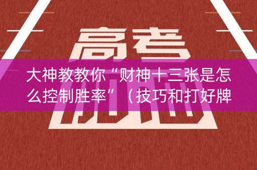 大神教教你“财神十三张是怎么控制胜率”（技巧和打好牌方法)