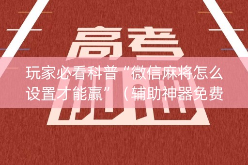 玩家必看科普“微信麻将怎么设置才能赢”（辅助神器免费)