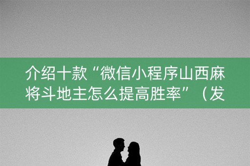 介绍十款“微信小程序山西麻将斗地主怎么提高胜率”（发牌有什么规律吗)