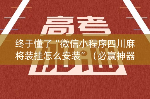 终于懂了“微信小程序四川麻将装挂怎么安装”（必赢神器)