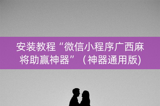 安装教程“微信小程序广西麻将助赢神器”（神器通用版)