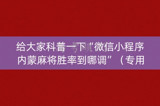 给大家科普一下“微信小程序内蒙麻将胜率到哪调”（专用神器)