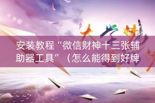 安装教程“微信财神十三张辅助器工具”（怎么能得到好牌)